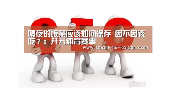 隔夜的饭菜应该如何保存 因不因该吃?:开云体育赛事(图2) 开云比分