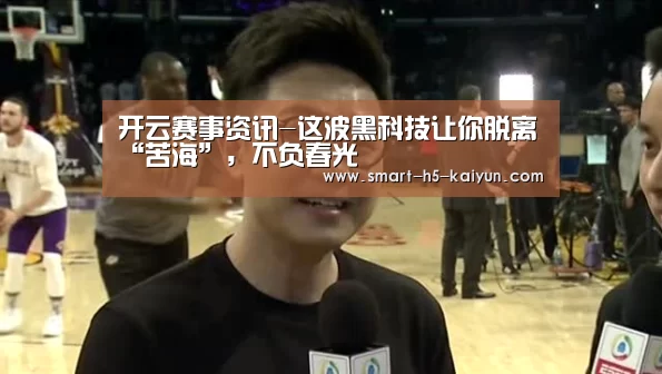 开云赛事资讯-这波黑科技让你脱离“苦海”,不负春光(图3) 开云体育官方入口