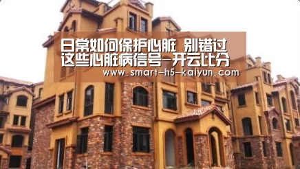 日常如何保护心脏 别错过这些心脏病信号-开云比分(图1) 开云赛事资讯