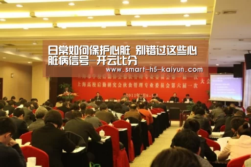 日常如何保护心脏 别错过这些心脏病信号-开云比分(图2) 开云比分